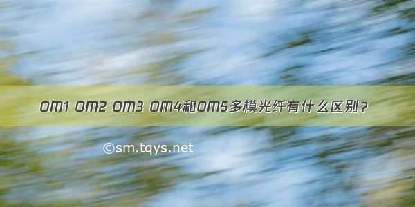OM1 OM2 OM3 OM4和OM5多模光纤有什么区别？