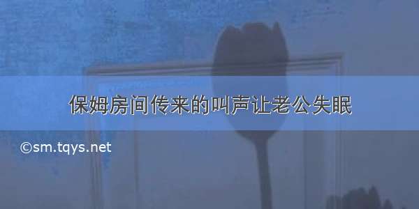 保姆房间传来的叫声让老公失眠