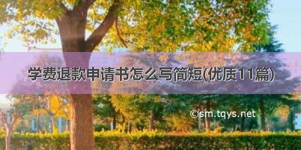 学费退款申请书怎么写简短(优质11篇)