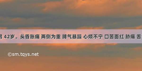 赵某 男 42岁。头昏胀痛 两侧为重 脾气暴躁 心烦不宁 口苦面红 胁痛 舌红苔黄