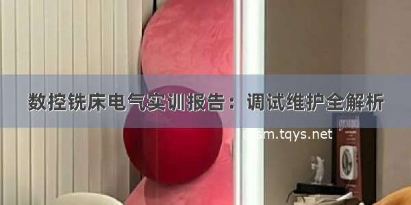 数控铣床电气实训报告：调试维护全解析