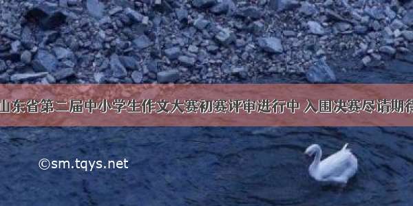 山东省第二届中小学生作文大赛初赛评审进行中 入围决赛尽请期待