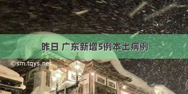 昨日 广东新增5例本土病例