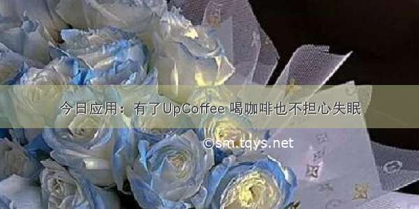 今日应用：有了UpCoffee 喝咖啡也不担心失眠