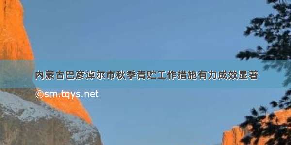 内蒙古巴彦淖尔市秋季青贮工作措施有力成效显著