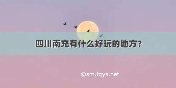 四川南充有什么好玩的地方？