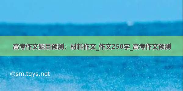 高考作文题目预测：材料作文_作文250字_高考作文预测