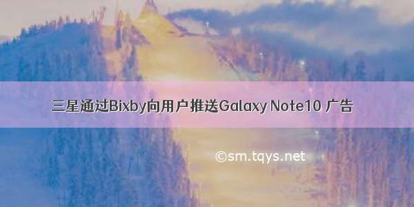 三星通过Bixby向用户推送Galaxy Note10 广告