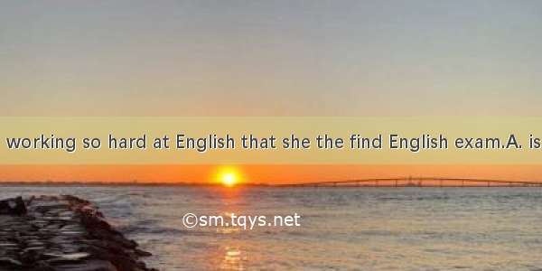 Tina has been working so hard at English that she the find English exam.A. is bound to pas