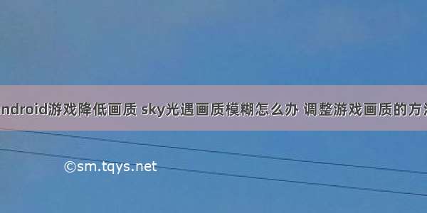 android游戏降低画质 sky光遇画质模糊怎么办 调整游戏画质的方法