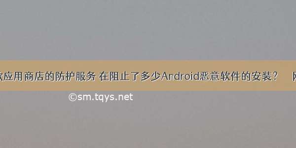 谷歌应用商店的防护服务 在阻止了多少Android恶意软件的安装？ – 网络