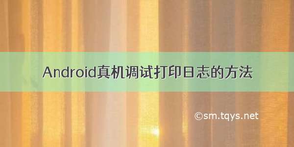 Android真机调试打印日志的方法