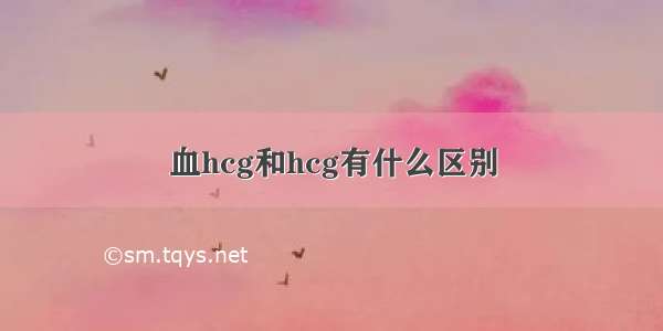 血hcg和hcg有什么区别