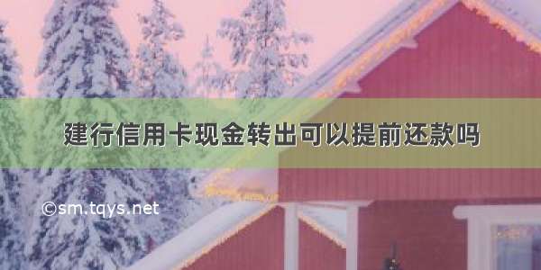 建行信用卡现金转出可以提前还款吗