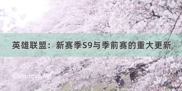 英雄联盟：新赛季S9与季前赛的重大更新