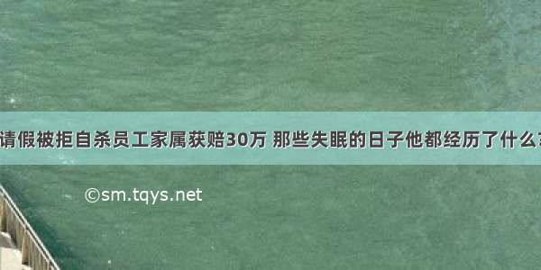 请假被拒自杀员工家属获赔30万 那些失眠的日子他都经历了什么?