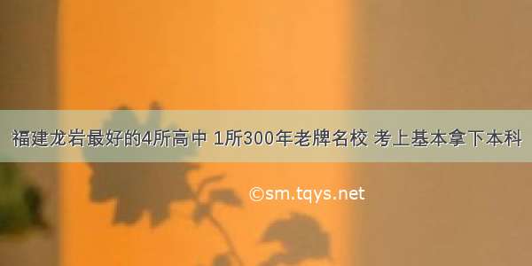 福建龙岩最好的4所高中 1所300年老牌名校 考上基本拿下本科