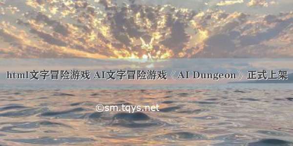 html文字冒险游戏 AI文字冒险游戏《AI Dungeon》正式上架