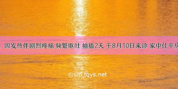 男 14岁。因发热伴剧烈疼痛 频繁呕吐 抽搐2天 于8月10日来诊 家中住平房 蚊子多