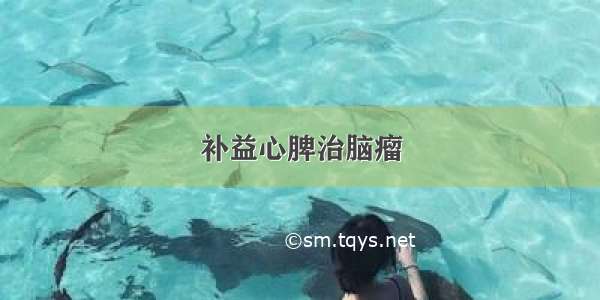 补益心脾治脑瘤