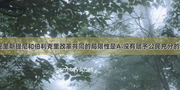 单选题梭伦 克里斯提尼和伯利克里改革共同的局限性是A.没有赋予公民充分的民主权利B.以