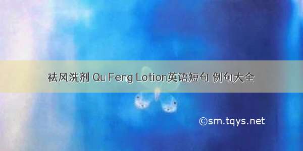 祛风洗剂 Qu Feng Lotion英语短句 例句大全