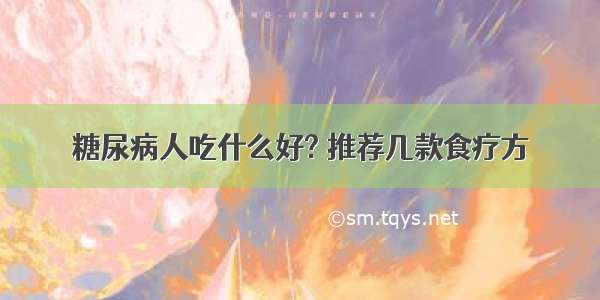 糖尿病人吃什么好? 推荐几款食疗方