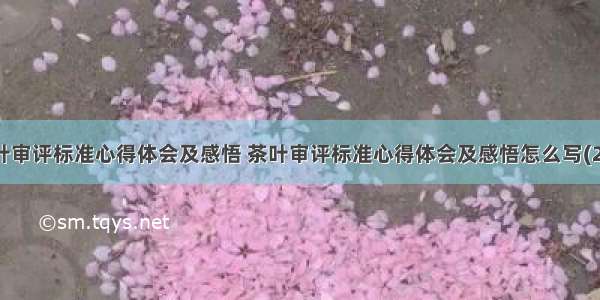 茶叶审评标准心得体会及感悟 茶叶审评标准心得体会及感悟怎么写(2篇)