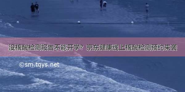 没核酸检测报告不能开学？京东健康线上核酸检测预约来袭