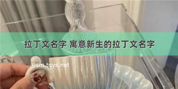 拉丁文名字 寓意新生的拉丁文名字