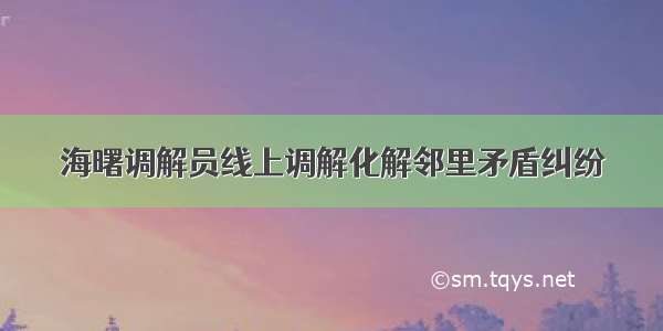 海曙调解员线上调解化解邻里矛盾纠纷