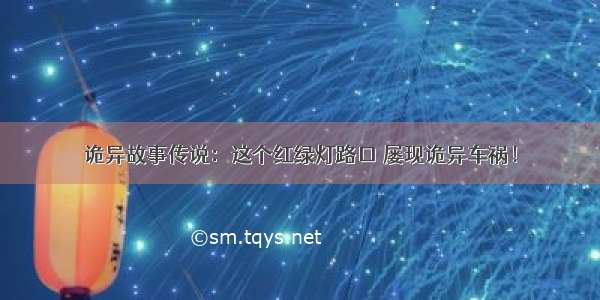 诡异故事传说：这个红绿灯路口 屡现诡异车祸！