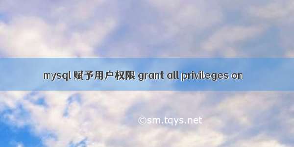 mysql 赋予用户权限 grant all privileges on