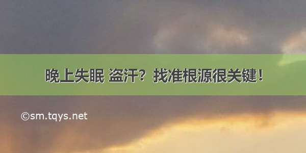 晚上失眠 盗汗？找准根源很关键！