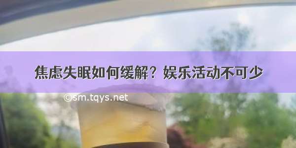 焦虑失眠如何缓解？娱乐活动不可少