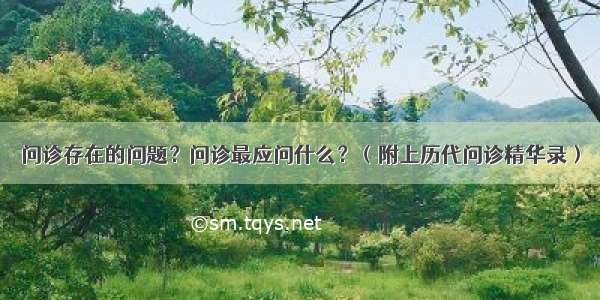 问诊存在的问题？问诊最应问什么？（附上历代问诊精华录）