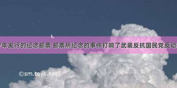 如图是1987年发行的纪念邮票 邮票所纪念的事件打响了武装反抗国民党反动派的第一枪。