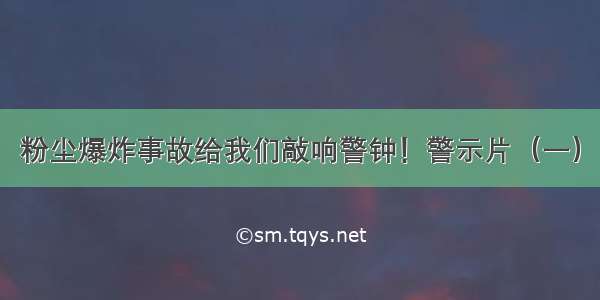 粉尘爆炸事故给我们敲响警钟！警示片（一）