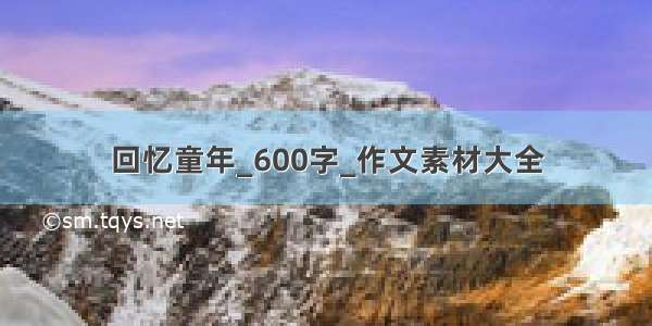 回忆童年_600字_作文素材大全