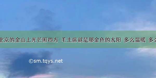 &ldquo;北京的金山上光芒照四方  毛主席就是那金色的太阳  多么温暖  多么慈祥  把