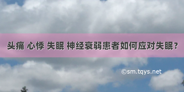 头痛 心悸 失眠 神经衰弱患者如何应对失眠？