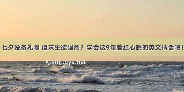 七夕没备礼物 但求生欲强烈？学会这9句脸红心跳的英文情话吧！