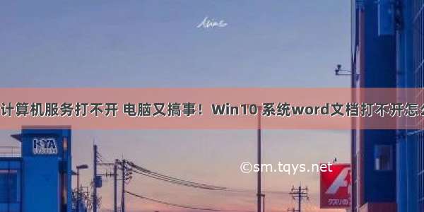 win10计算机服务打不开 电脑又搞事！Win10 系统word文档打不开怎么解决？