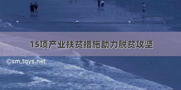 15项产业扶贫措施助力脱贫攻坚