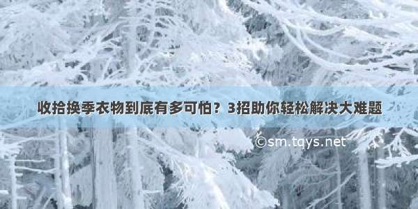 收拾换季衣物到底有多可怕？3招助你轻松解决大难题