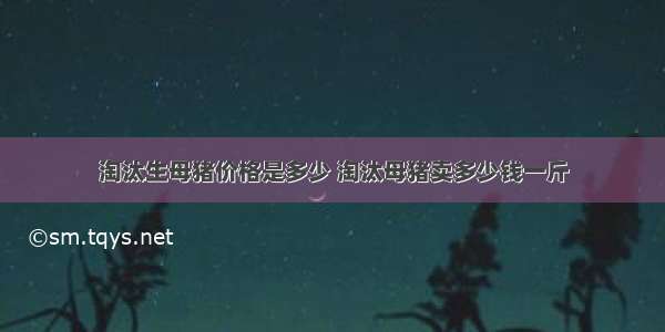 淘汰生母猪价格是多少 淘汰母猪卖多少钱一斤