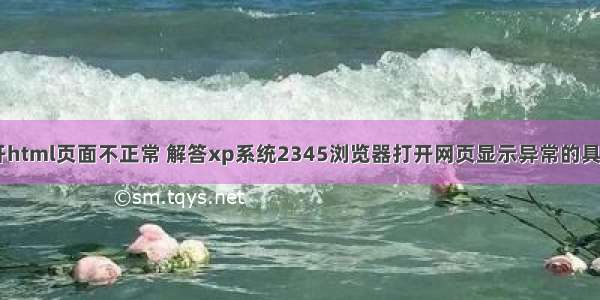 xp打开html页面不正常 解答xp系统2345浏览器打开网页显示异常的具体方法