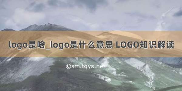 logo是啥_logo是什么意思 LOGO知识解读