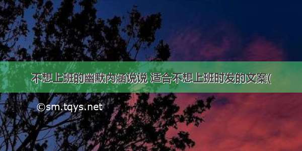 不想上班的幽默内涵说说 适合不想上班时发的文案(