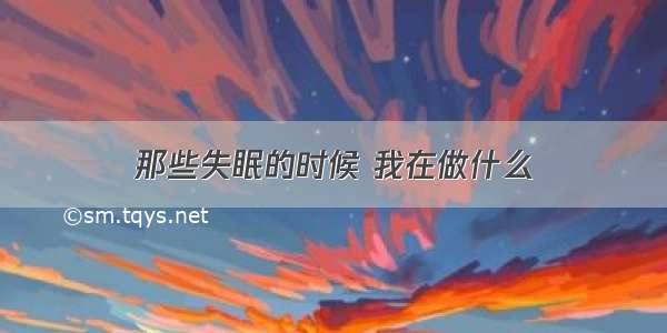 那些失眠的时候 我在做什么